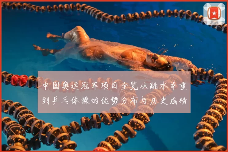 中国奥运冠军项目全览从跳水举重到乒乓体操的优势分布与历史成绩