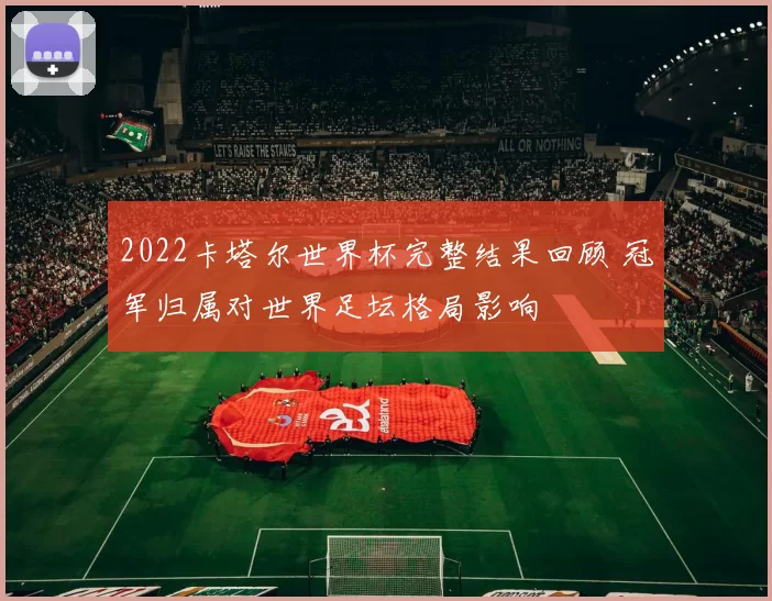2022卡塔尔世界杯完整结果回顾 冠军归属对世界足坛格局影响