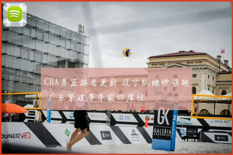 CBA男篮排名更新 辽宁队继续领跑 广东紧追争夺前四席位