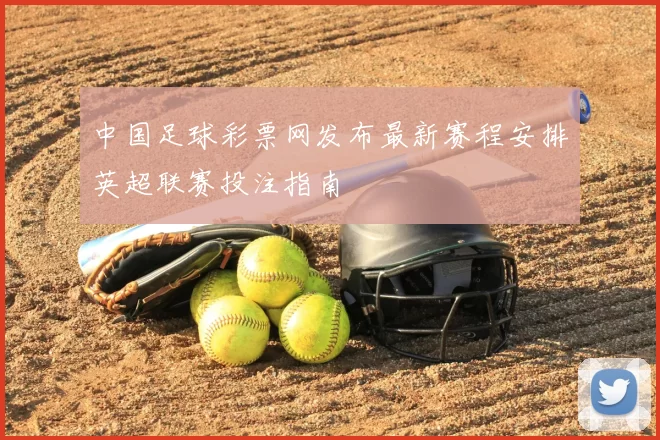中国足球彩票网发布最新赛程安排英超联赛投注指南