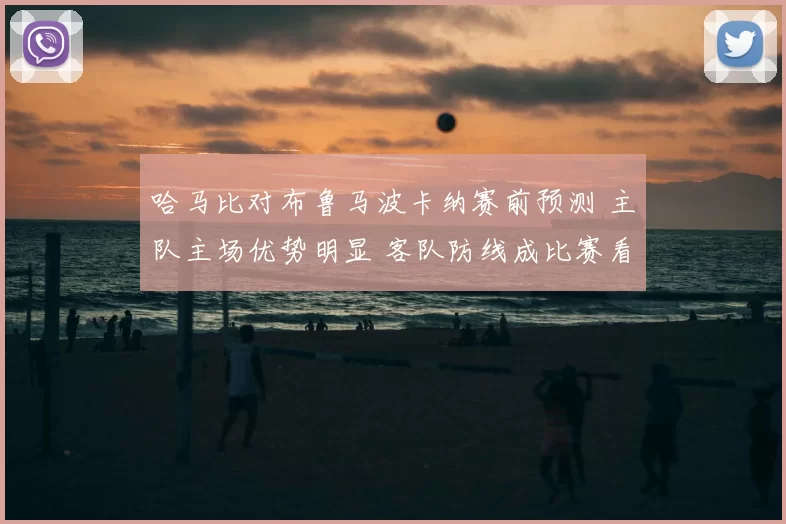 哈马比对布鲁马波卡纳赛前预测 主队主场优势明显 客队防线成比赛看点
