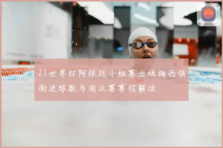 21世界杯阿根廷小组赛出线梅西领衔进球数与淘汰赛赛程解读
