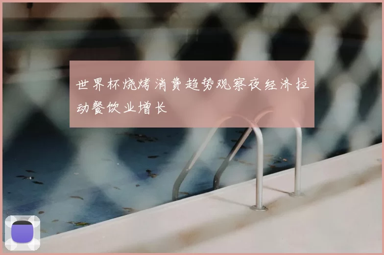 世界杯烧烤消费趋势观察夜经济拉动餐饮业增长