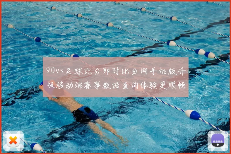 90vs足球比分即时比分网手机版升级移动端赛事数据查询体验更顺畅