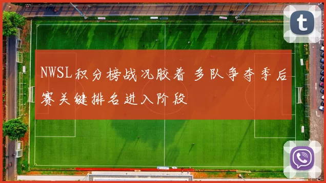 NWSL积分榜战况胶着 多队争夺季后赛关键排名进入阶段