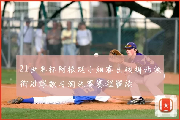 21世界杯阿根廷小组赛出线梅西领衔进球数与淘汰赛赛程解读