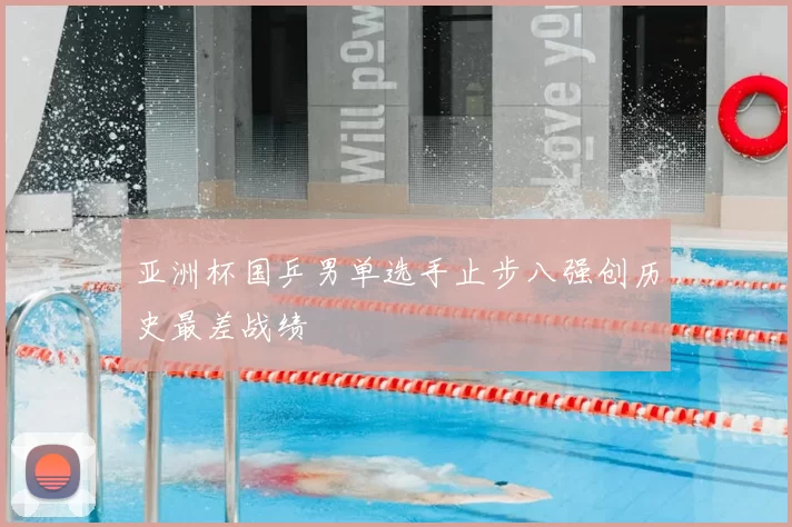 亚洲杯国乒男单选手止步八强创历史最差战绩