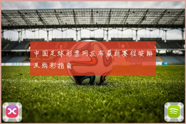 中国足球彩票网发布最新赛程安排及购彩指南