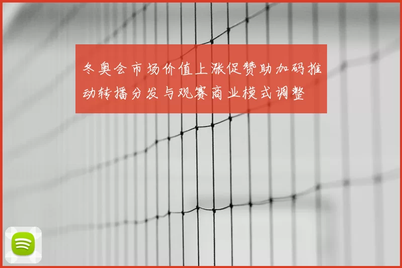 冬奥会市场价值上涨促赞助加码推动转播分发与观赛商业模式调整
