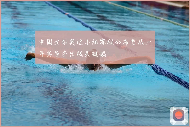 中国女排奥运小组赛程公布首战土耳其争夺出线关键战