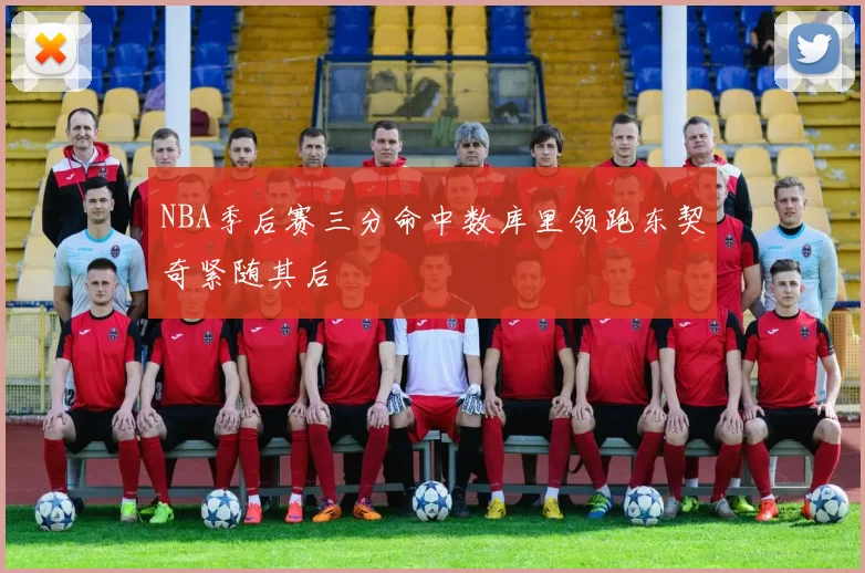 NBA季后赛三分命中数库里领跑东契奇紧随其后