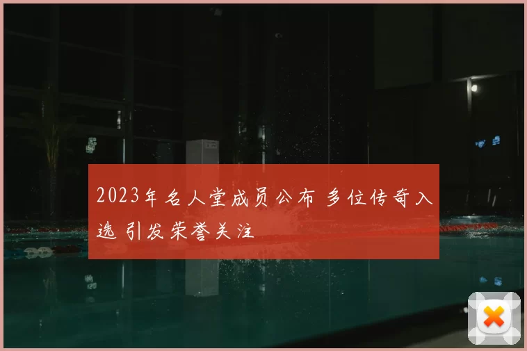 2023年名人堂成员公布 多位传奇入选 引发荣誉关注