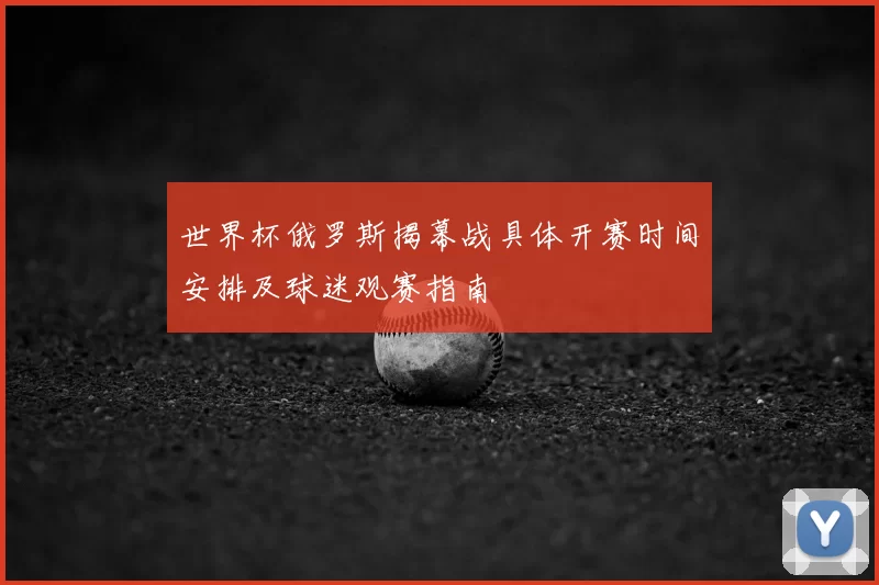 世界杯俄罗斯揭幕战具体开赛时间安排及球迷观赛指南