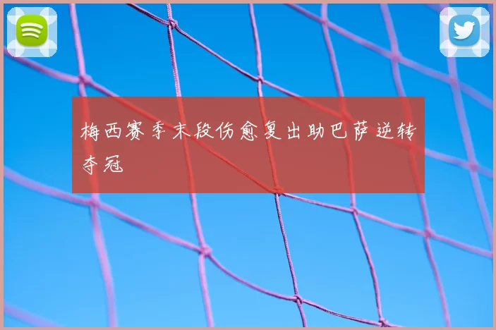 梅西赛季末段伤愈复出助巴萨逆转夺冠