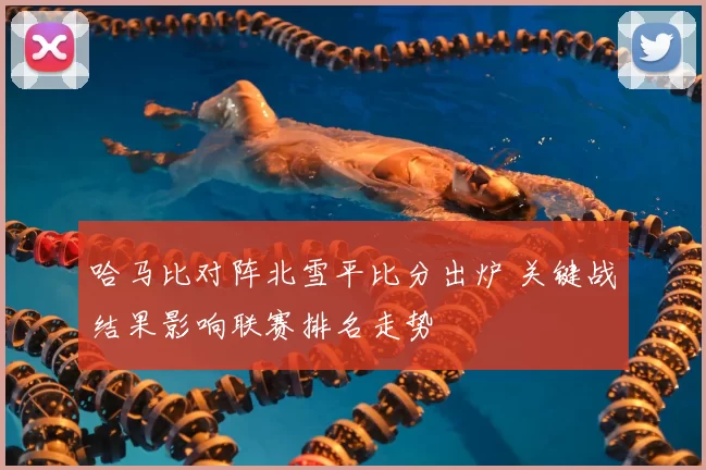 哈马比对阵北雪平比分出炉 关键战结果影响联赛排名走势