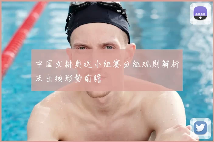 中国女排奥运小组赛分组规则解析及出线形势前瞻