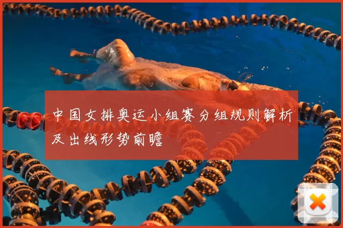 中国女排奥运小组赛分组规则解析及出线形势前瞻