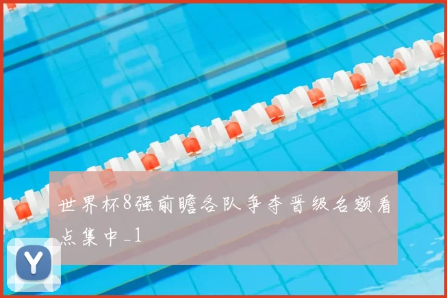 世界杯8强前瞻各队争夺晋级名额看点集中_1