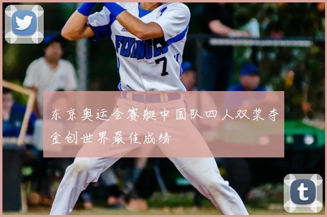 东京奥运会赛艇中国队四人双桨夺金创世界最佳成绩