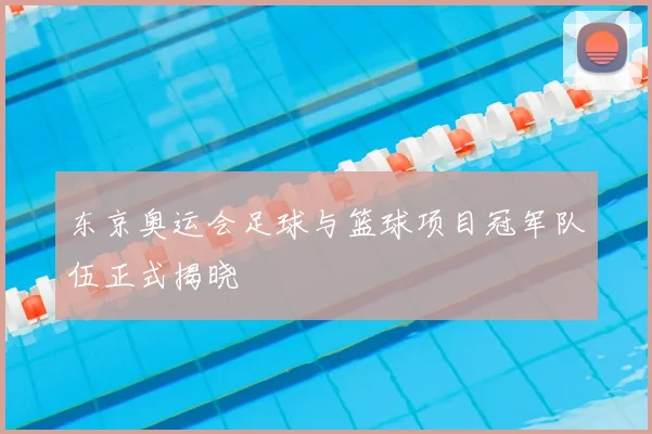 东京奥运会足球与篮球项目冠军队伍正式揭晓