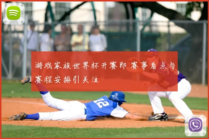 游戏家族世界杯开赛即 赛事看点与赛程安排引关注