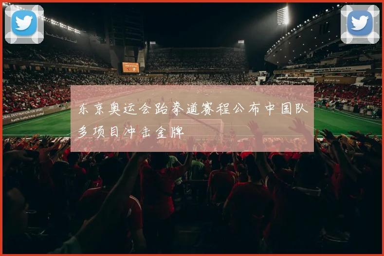 东京奥运会跆拳道赛程公布中国队多项目冲击金牌