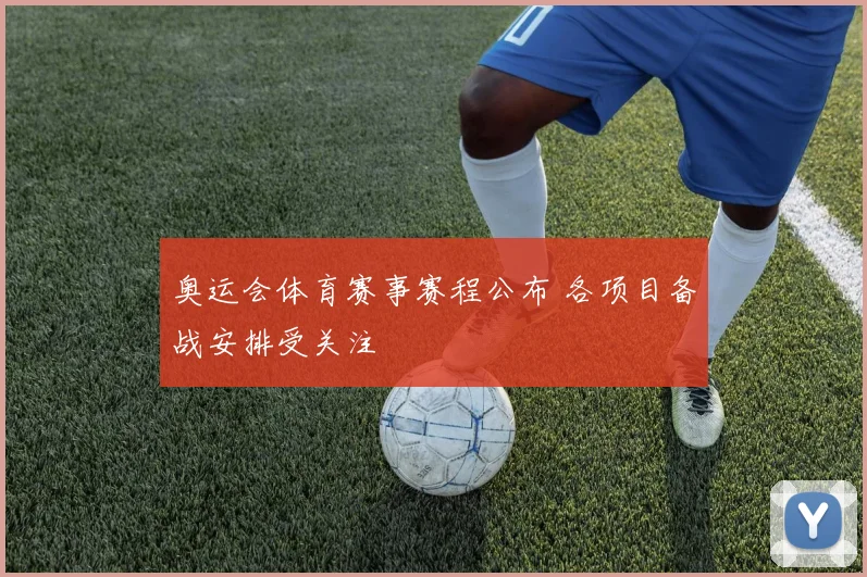 奥运会体育赛事赛程公布 各项目备战安排受关注
