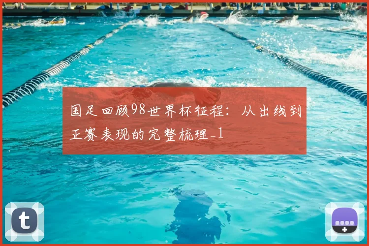 国足回顾98世界杯征程:从出线到正赛表现的完整梳理_1