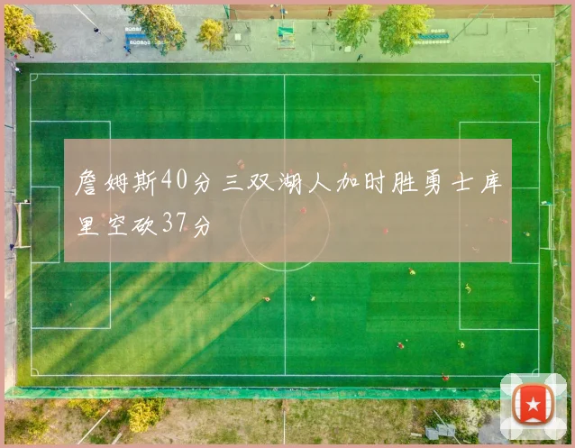 詹姆斯40分三双湖人加时胜勇士库里空砍37分