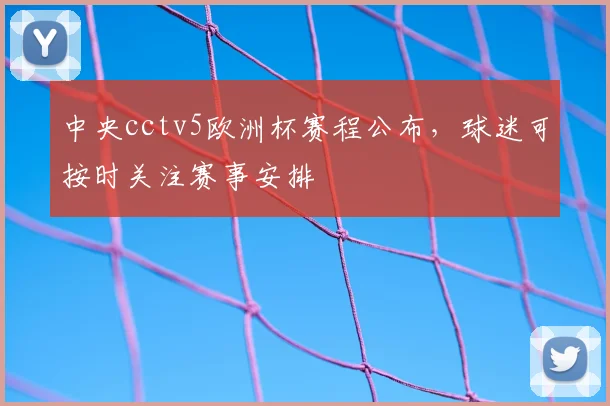 中央cctv5欧洲杯赛程公布,球迷可按时关注赛事安排