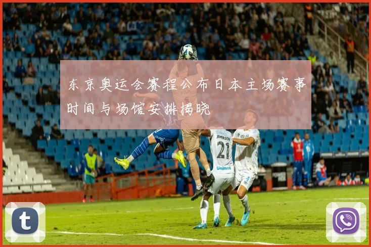 东京奥运会赛程公布日本主场赛事时间与场馆安排揭晓