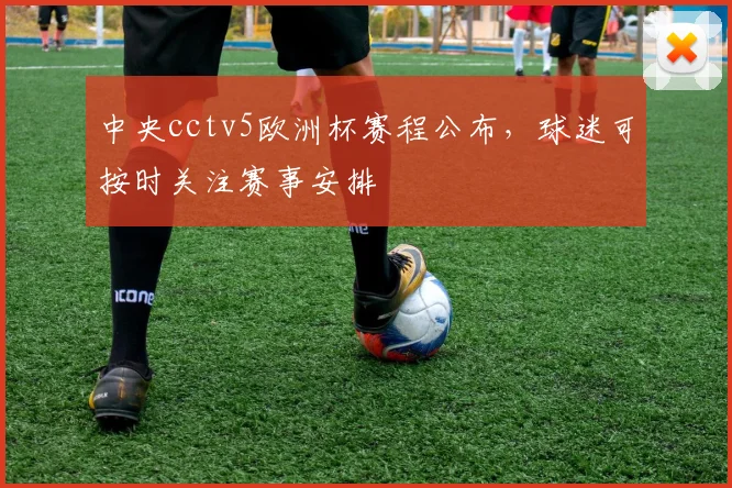 中央cctv5欧洲杯赛程公布,球迷可按时关注赛事安排
