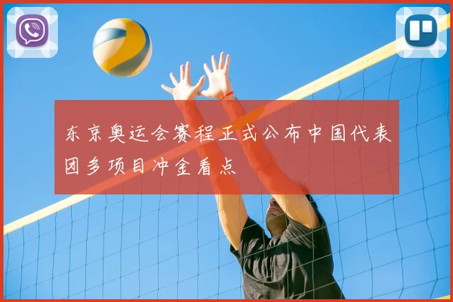 东京奥运会赛程正式公布中国代表团多项目冲金看点