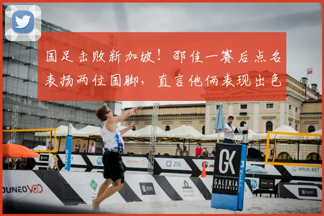 国足击败新加坡!邵佳一赛后点名表扬两位国脚,直言他俩表现出色